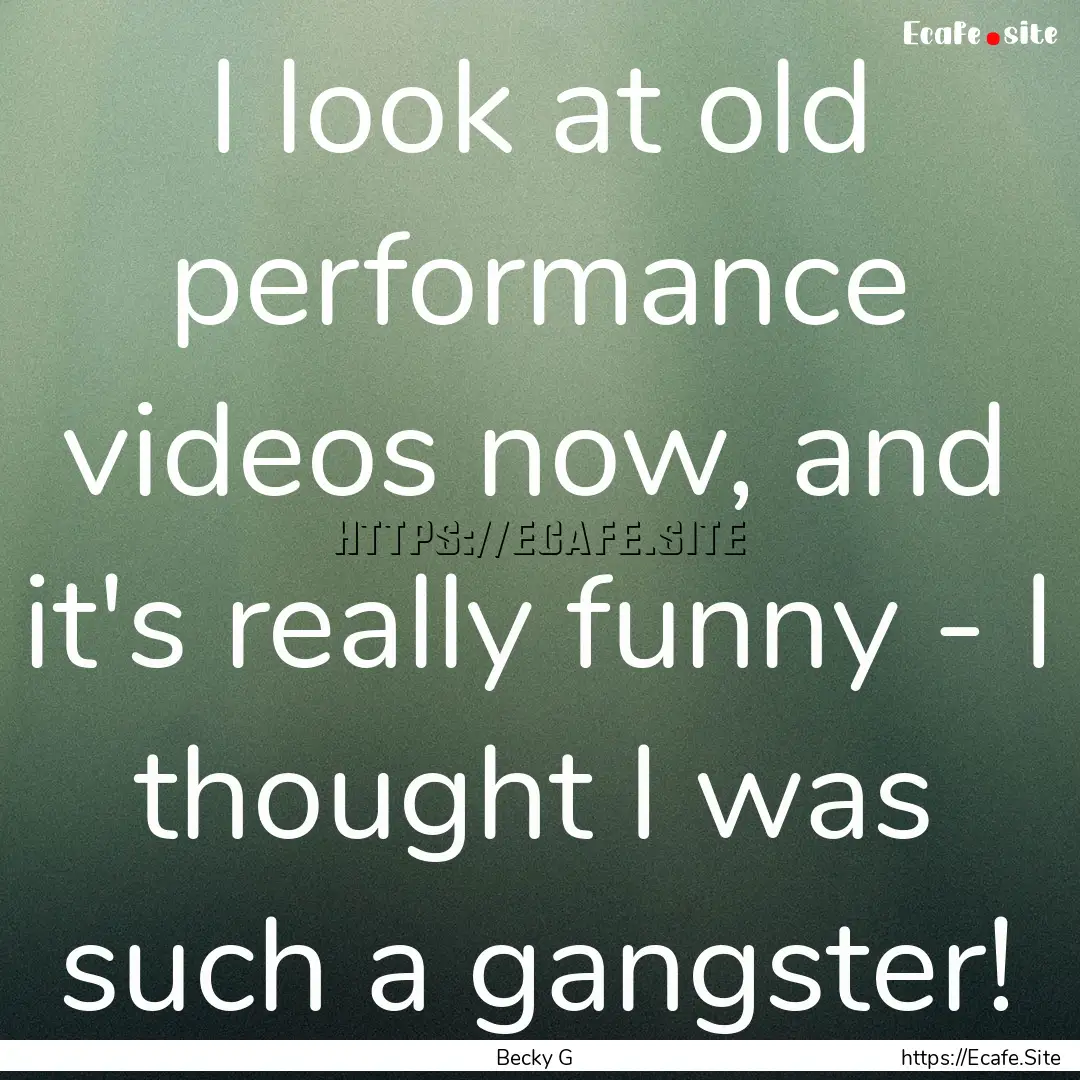 I look at old performance videos now, and.... : Quote by Becky G