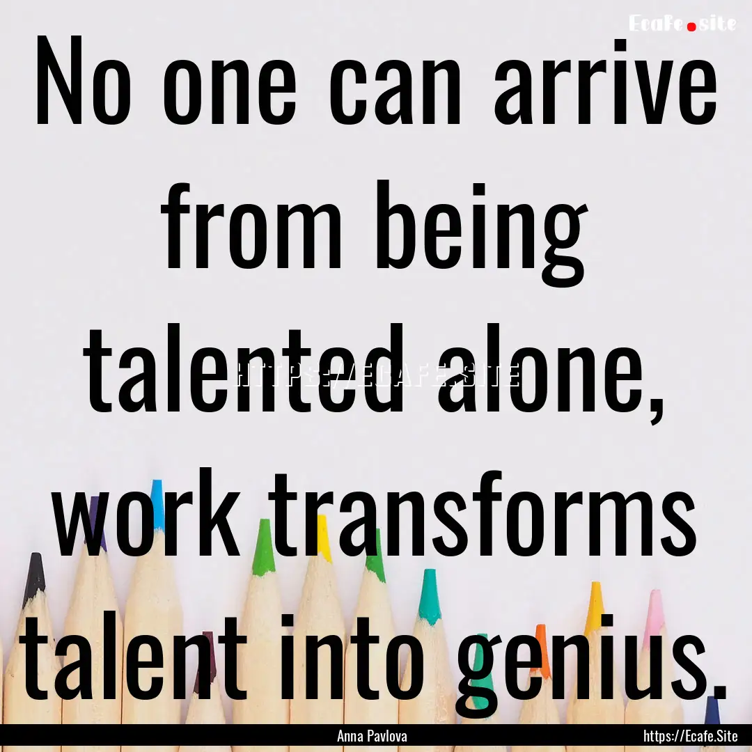 No one can arrive from being talented alone,.... : Quote by Anna Pavlova