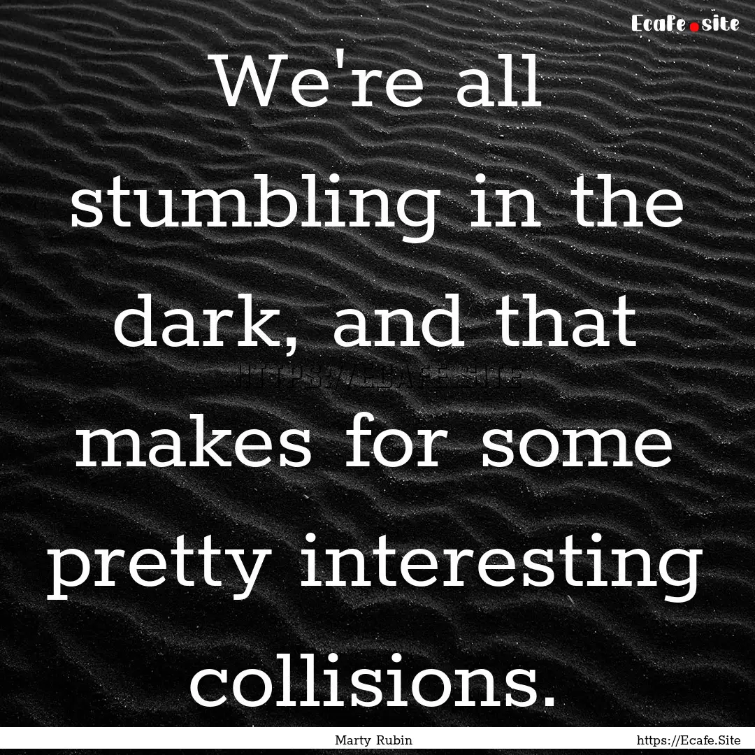 We're all stumbling in the dark, and that.... : Quote by Marty Rubin