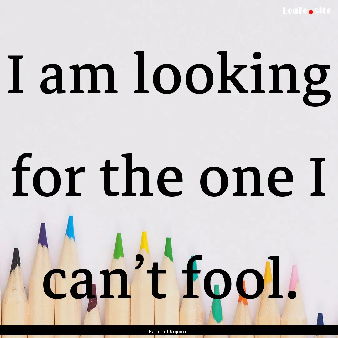 I am looking for the one I can’t fool. : Quote by Kamand Kojouri