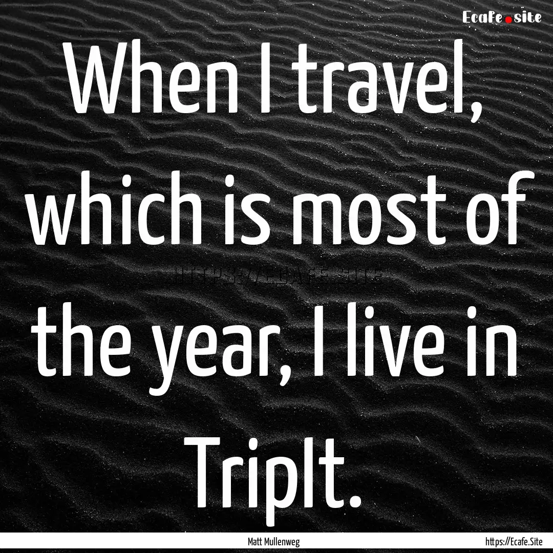 When I travel, which is most of the year,.... : Quote by Matt Mullenweg