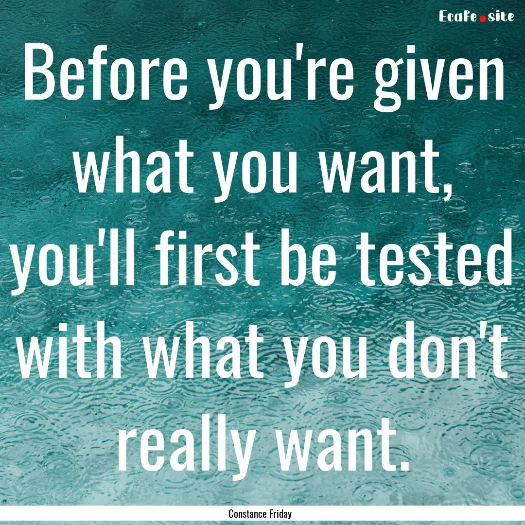 Before you're given what you want, you'll.... : Quote by Constance Friday