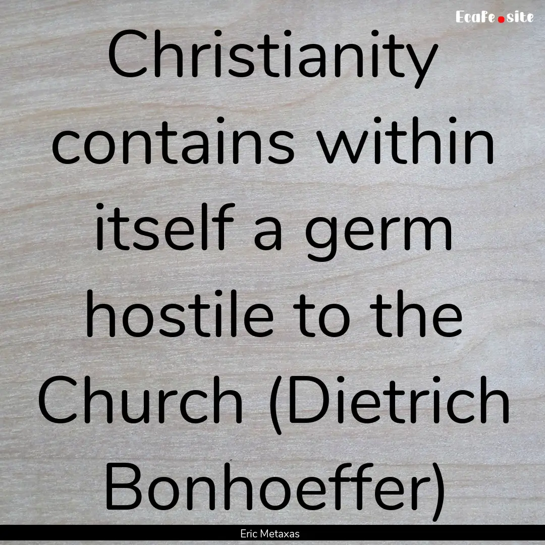 Christianity contains within itself a germ.... : Quote by Eric Metaxas