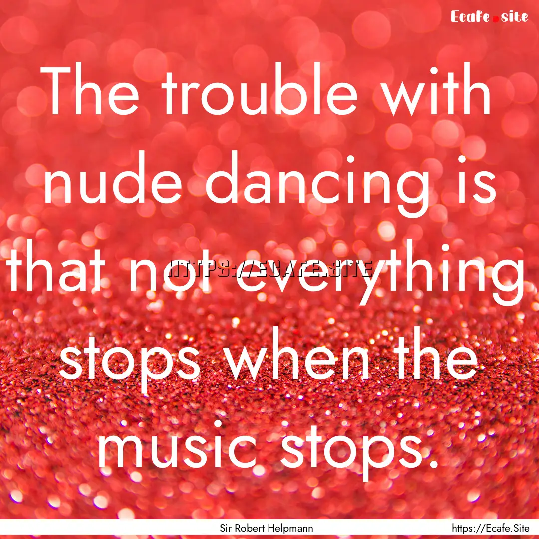 The trouble with nude dancing is that not.... : Quote by Sir Robert Helpmann