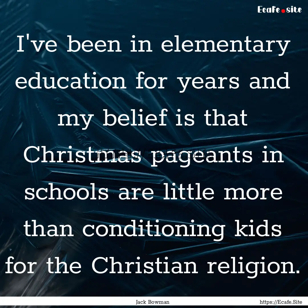 I've been in elementary education for years.... : Quote by Jack Bowman