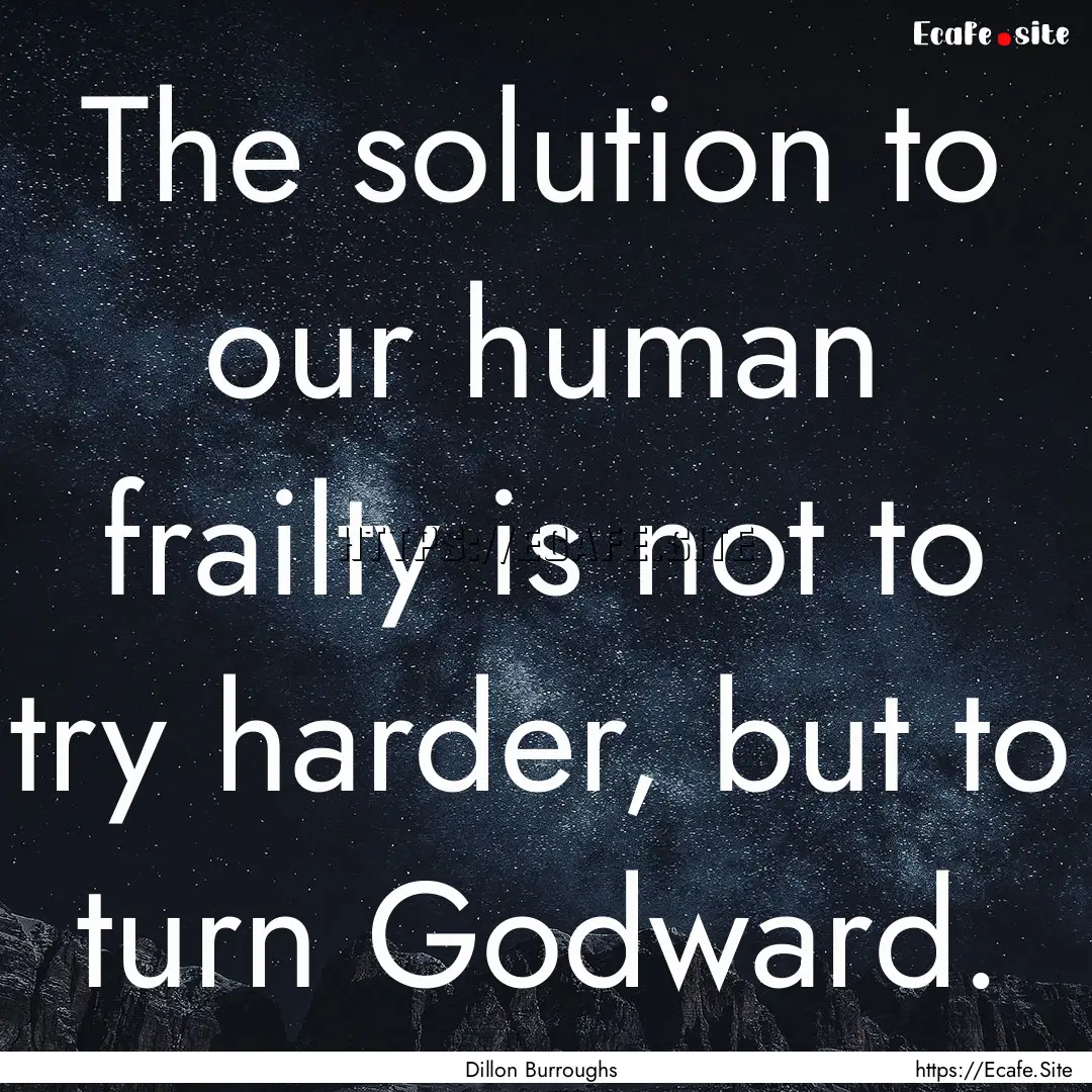 The solution to our human frailty is not.... : Quote by Dillon Burroughs