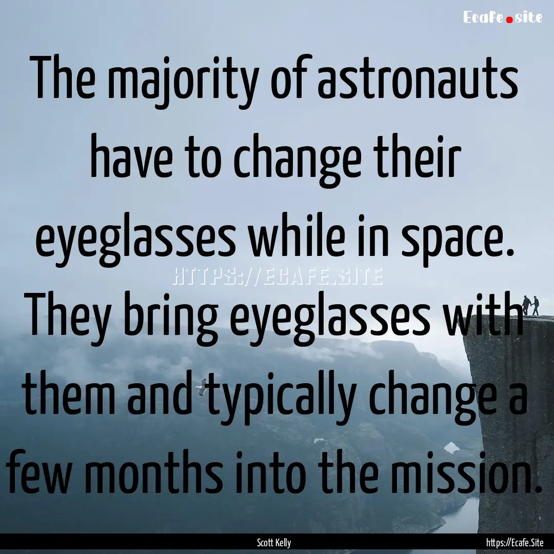 The majority of astronauts have to change.... : Quote by Scott Kelly