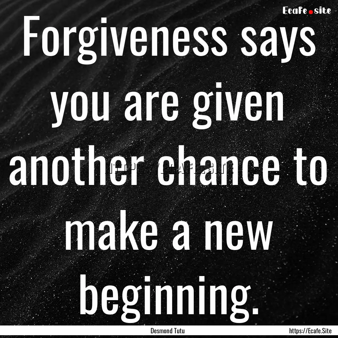 Forgiveness says you are given another chance.... : Quote by Desmond Tutu