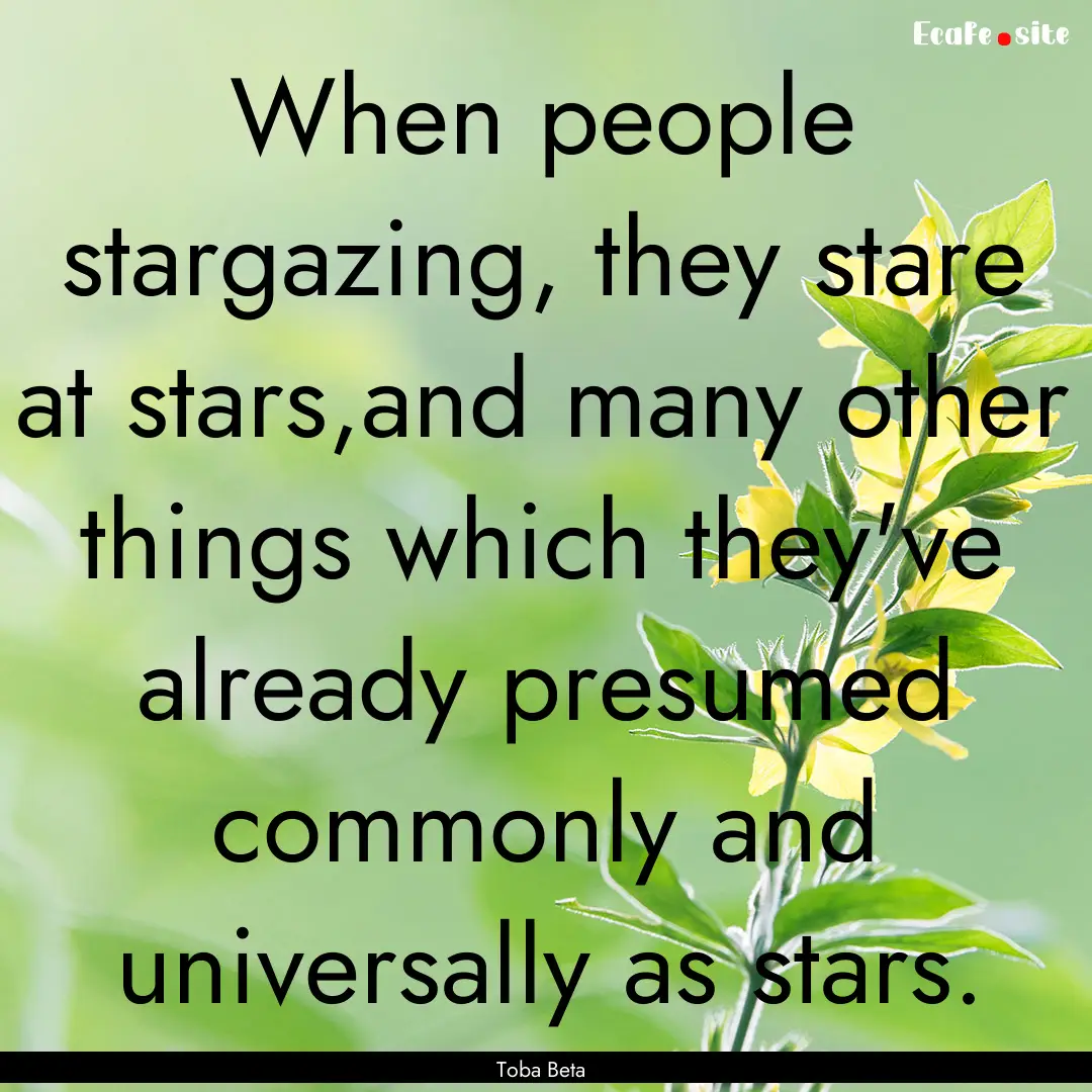 When people stargazing, they stare at stars,and.... : Quote by Toba Beta