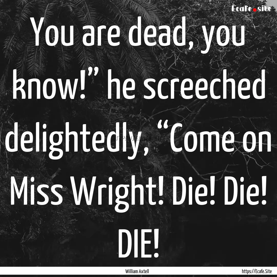 You are dead, you know!” he screeched delightedly,.... : Quote by William Axtell