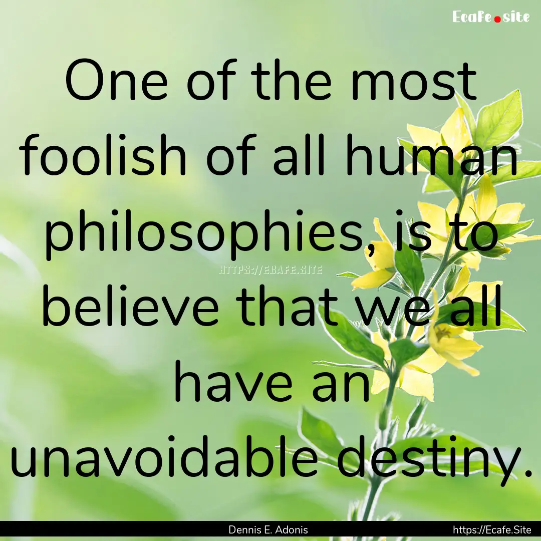 One of the most foolish of all human philosophies,.... : Quote by Dennis E. Adonis