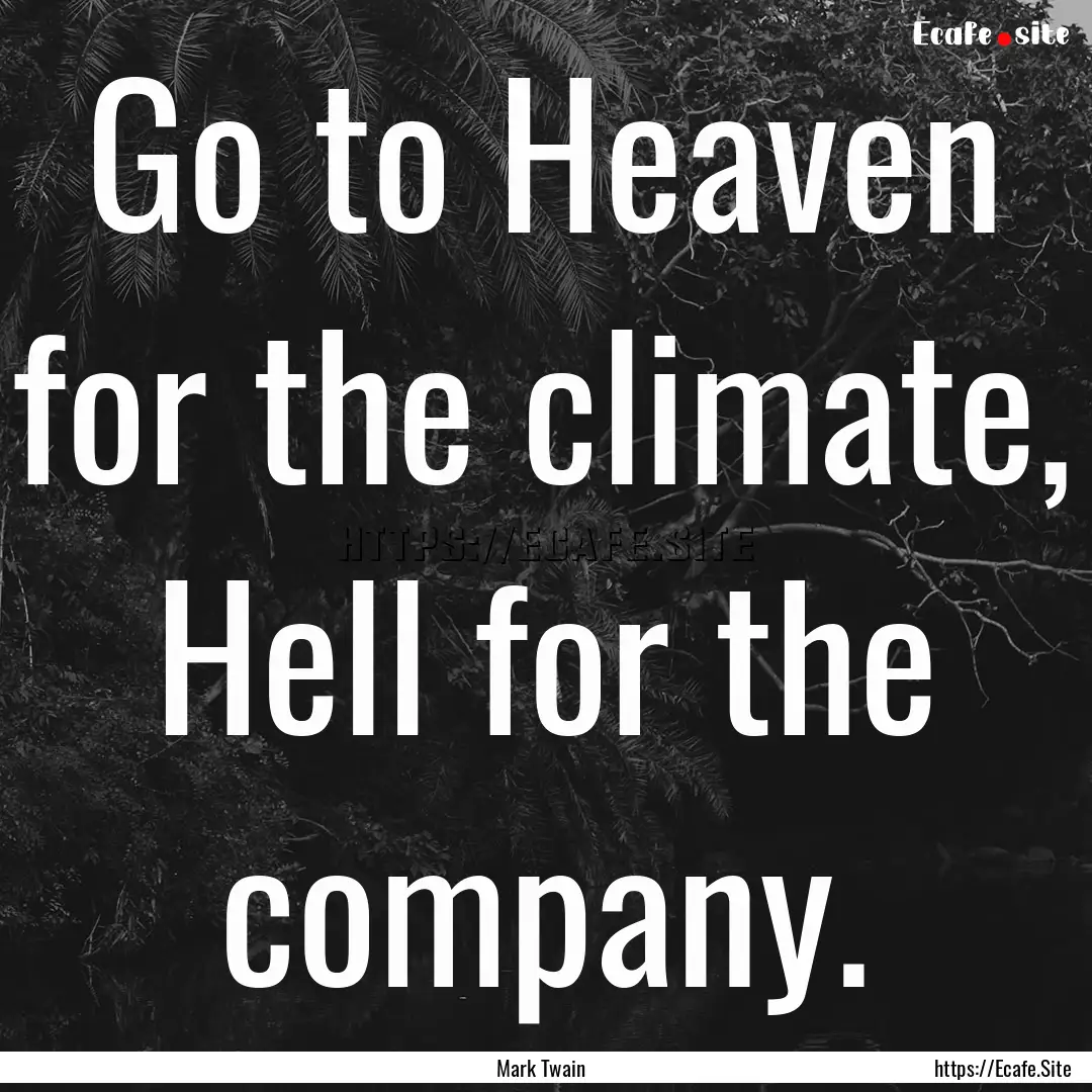 Go to Heaven for the climate, Hell for the.... : Quote by Mark Twain