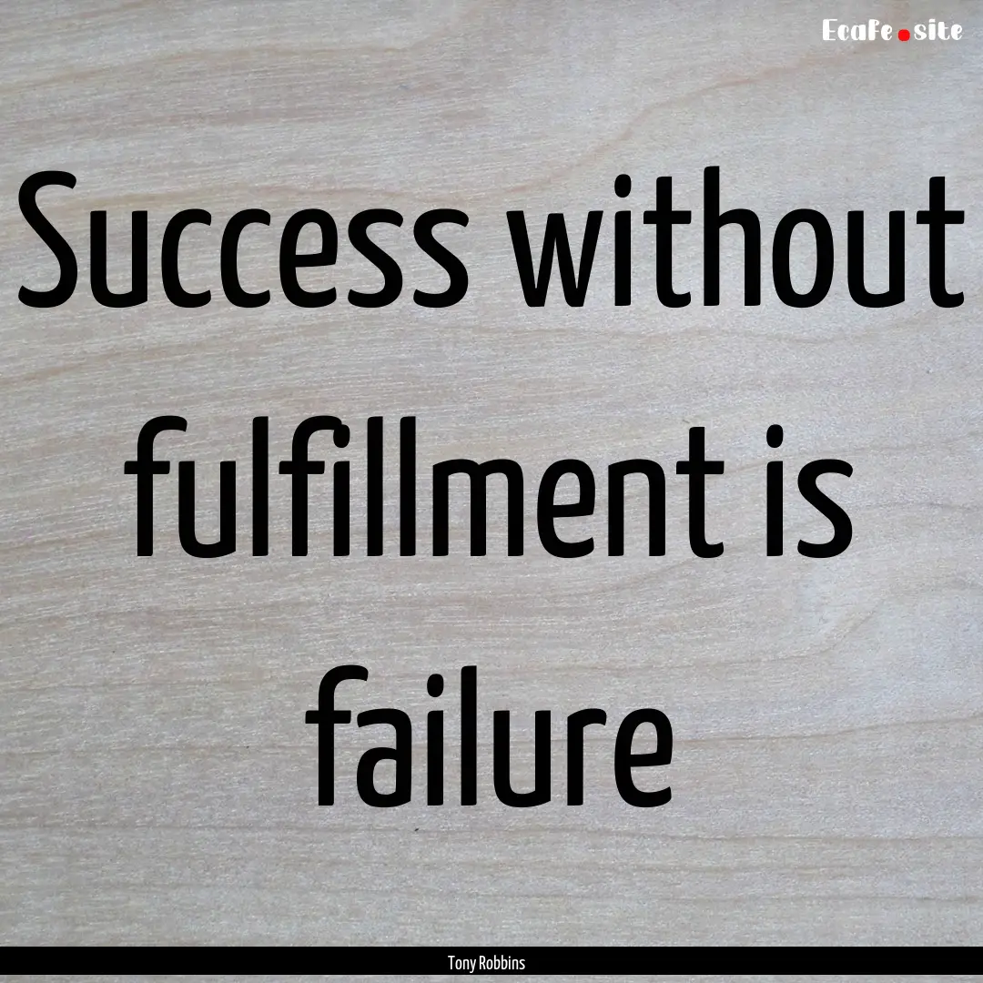 Success without fulfillment is failure : Quote by Tony Robbins