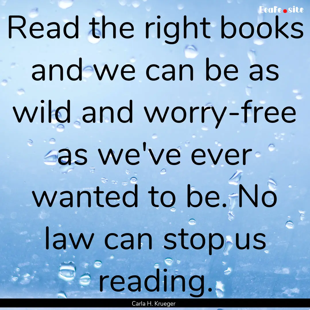 Read the right books and we can be as wild.... : Quote by Carla H. Krueger