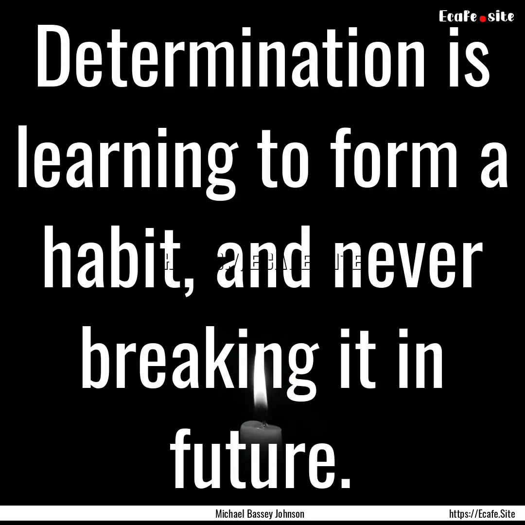 Determination is learning to form a habit,.... : Quote by Michael Bassey Johnson