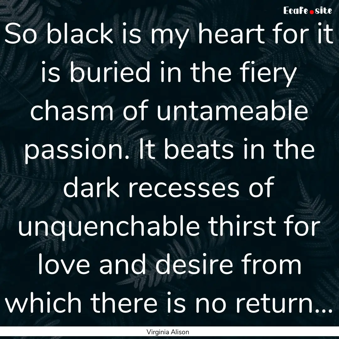 So black is my heart for it is buried in.... : Quote by Virginia Alison