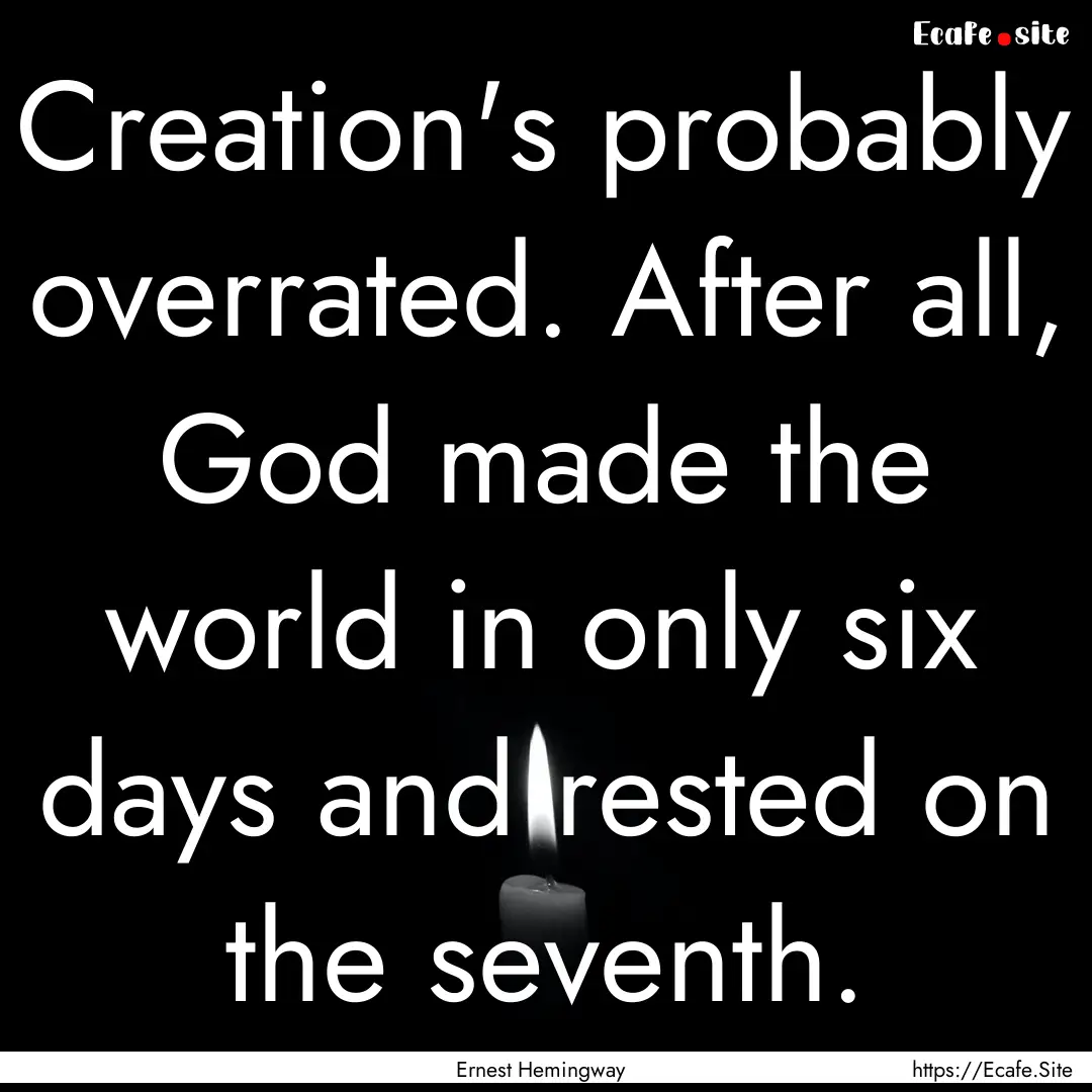 Creation's probably overrated. After all,.... : Quote by Ernest Hemingway