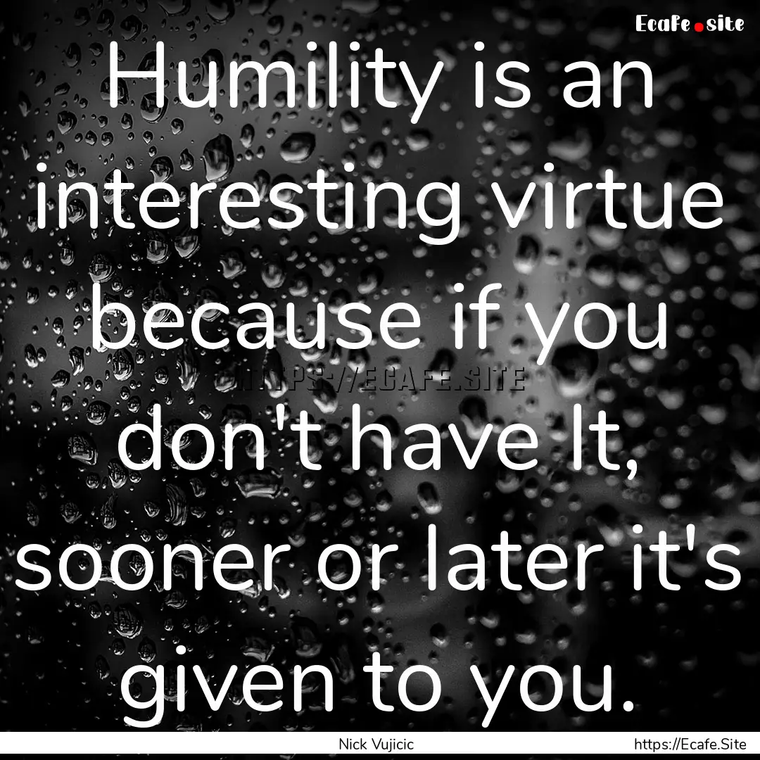 Humility is an interesting virtue because.... : Quote by Nick Vujicic