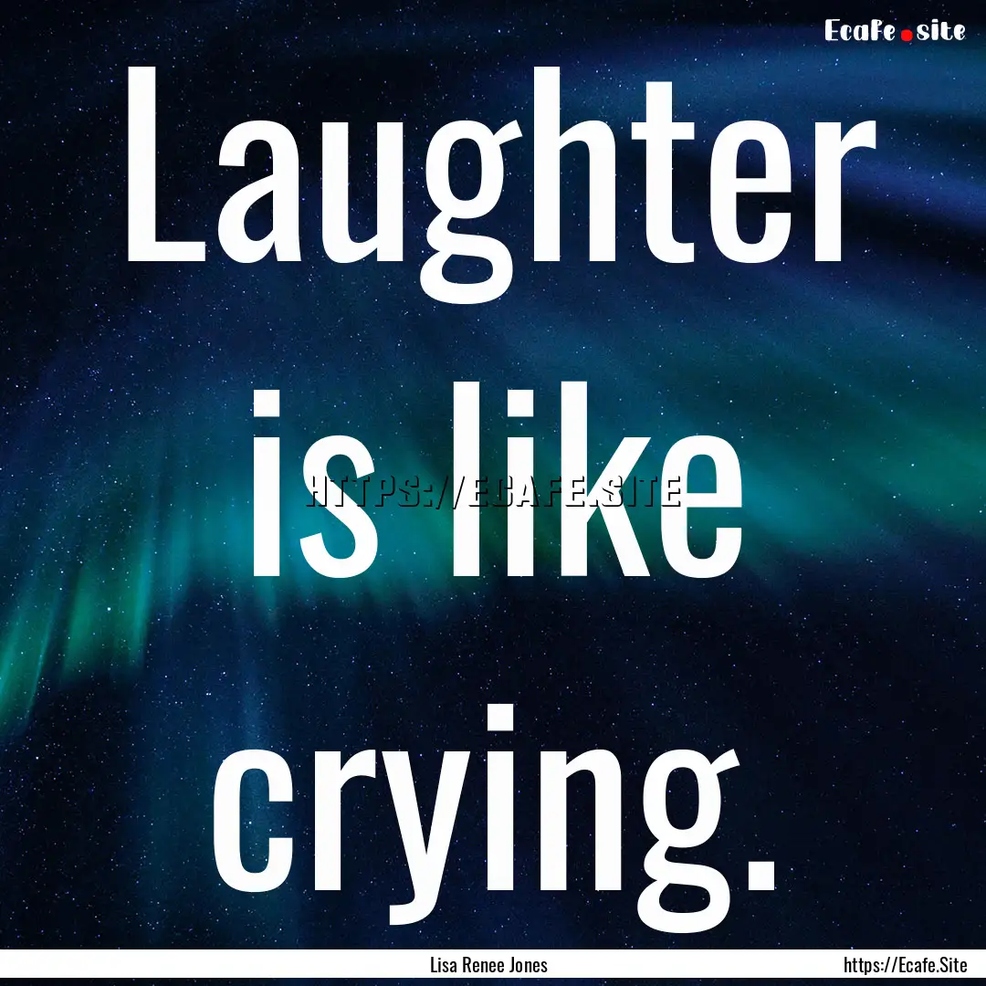 Laughter is like crying. : Quote by Lisa Renee Jones