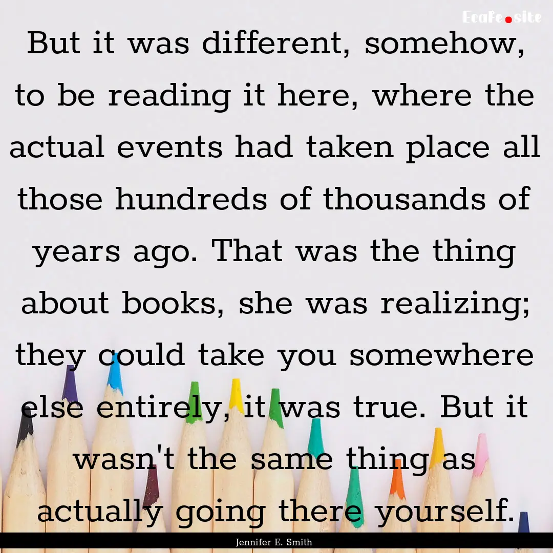 But it was different, somehow, to be reading.... : Quote by Jennifer E. Smith