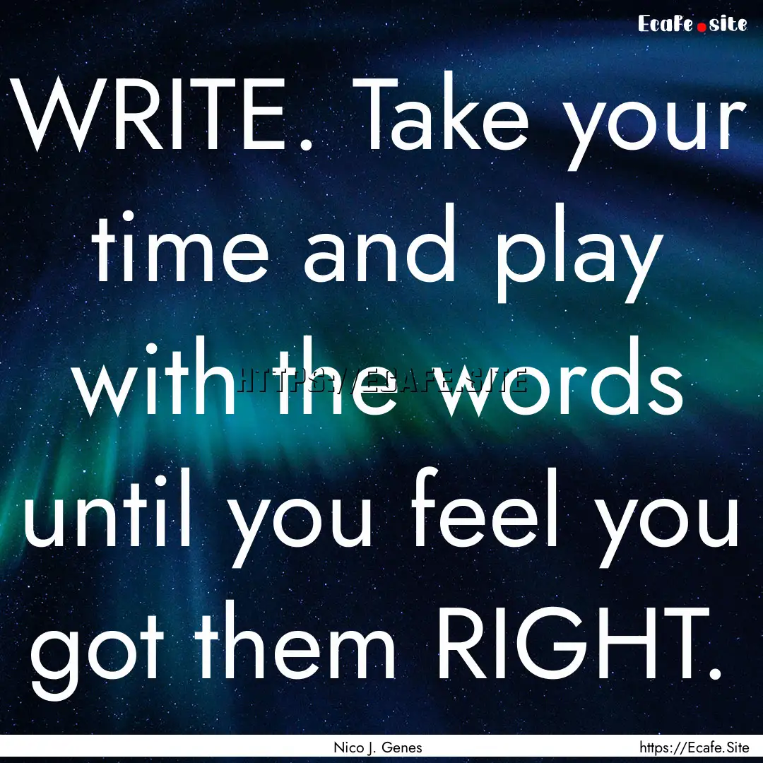 WRITE. Take your time and play with the words.... : Quote by Nico J. Genes