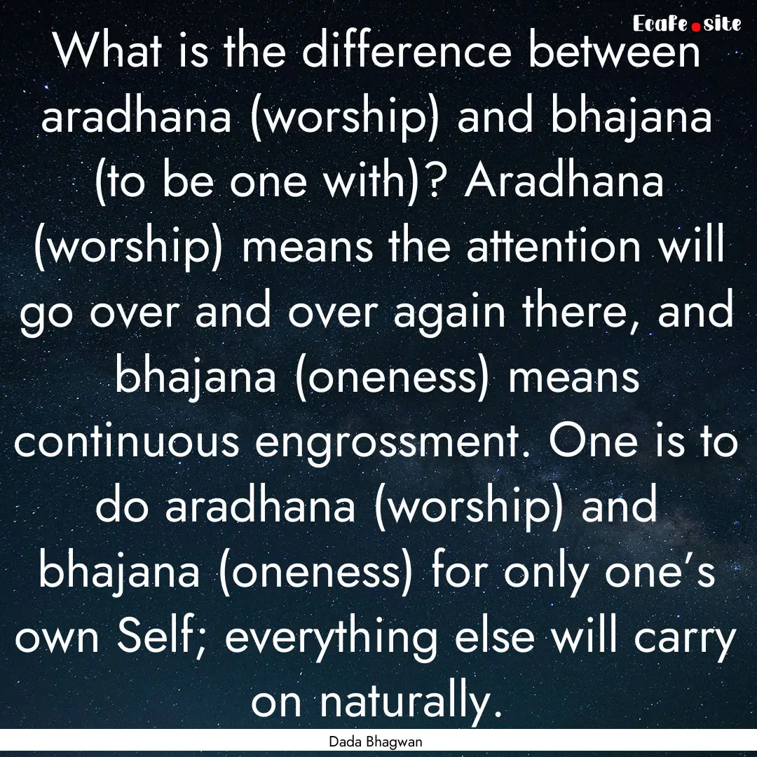 What is the difference between aradhana (worship).... : Quote by Dada Bhagwan