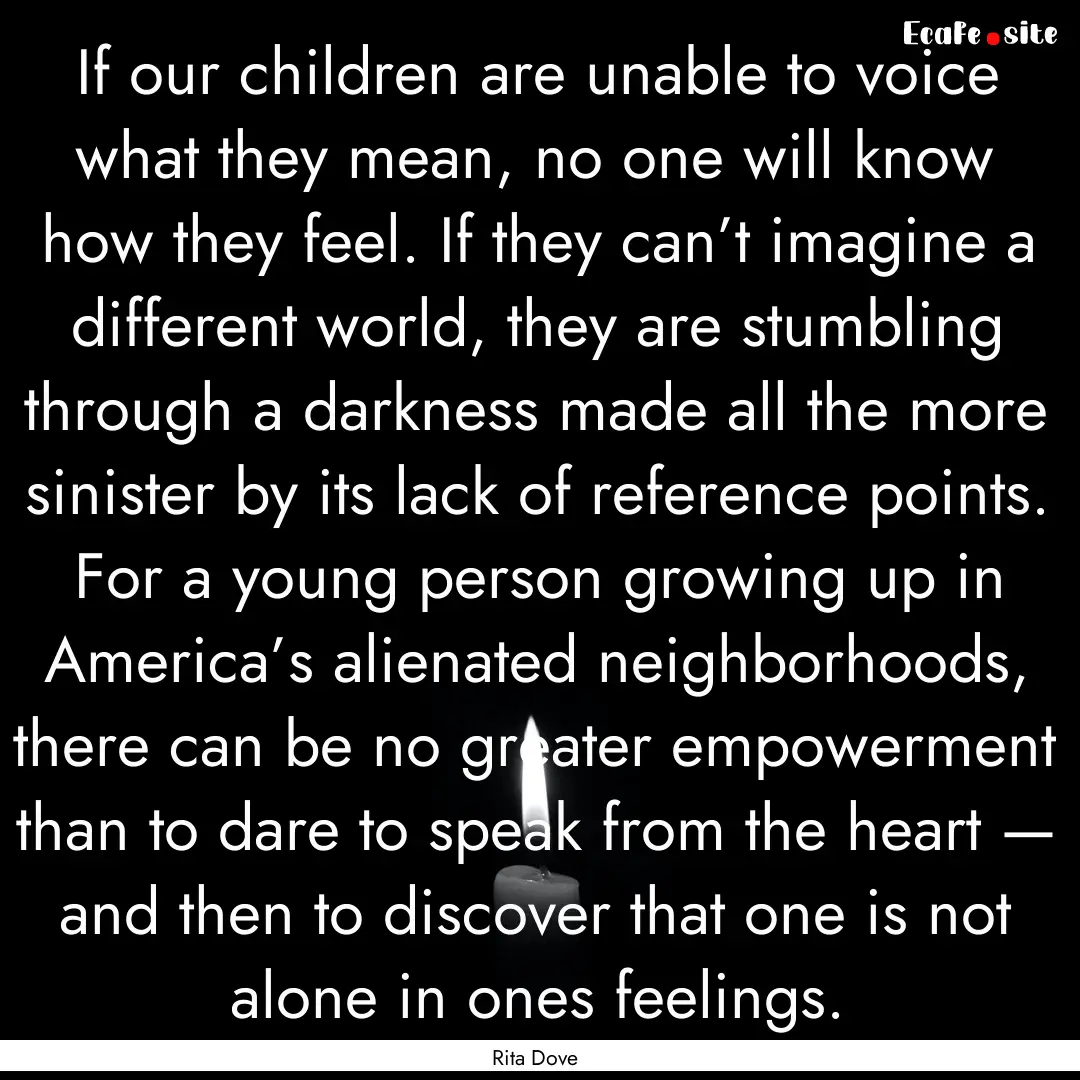 If our children are unable to voice what.... : Quote by Rita Dove