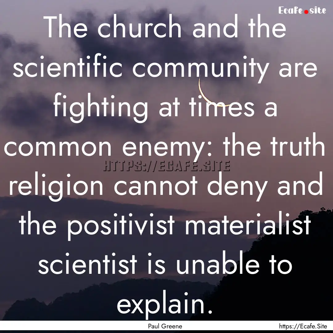 The church and the scientific community are.... : Quote by Paul Greene