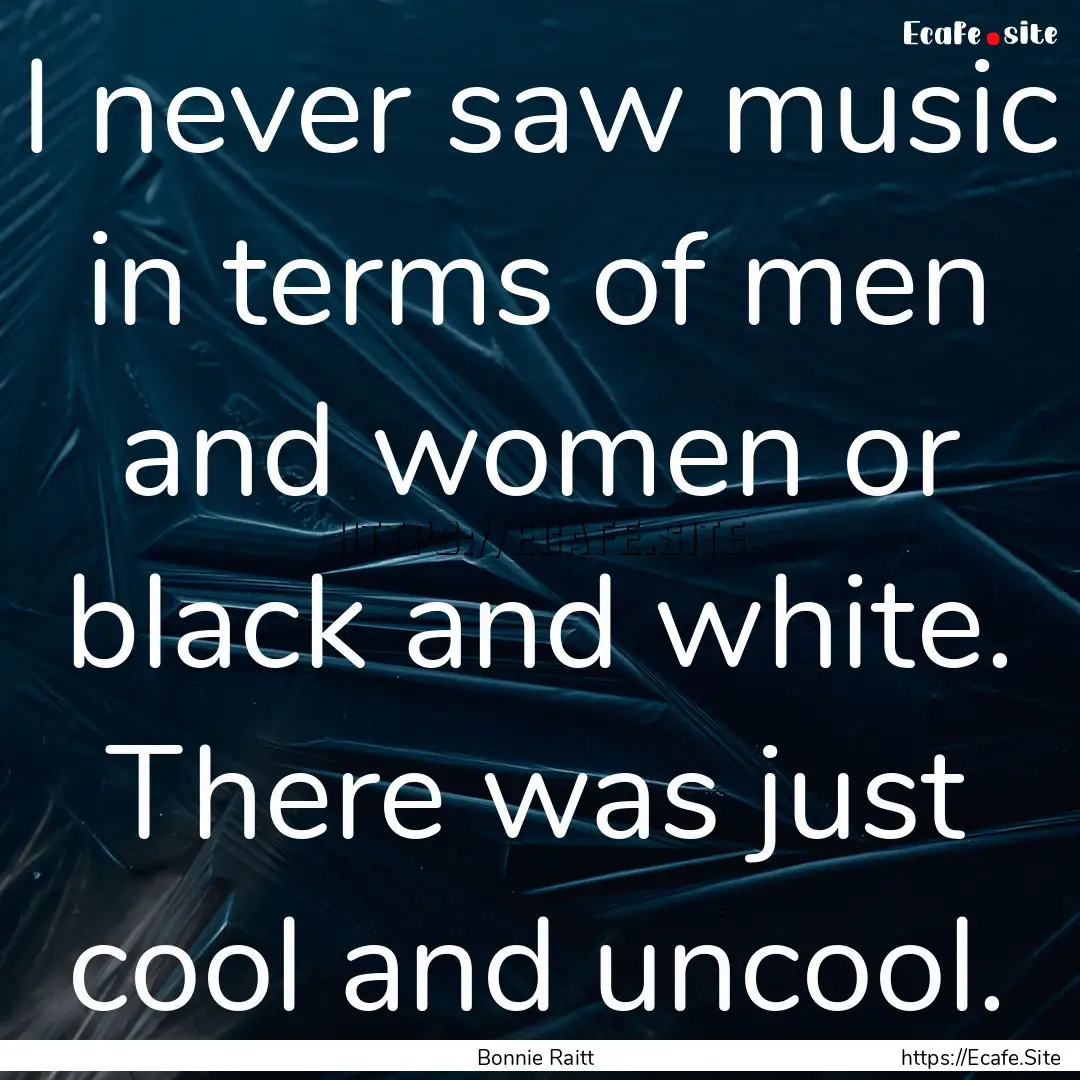 I never saw music in terms of men and women.... : Quote by Bonnie Raitt