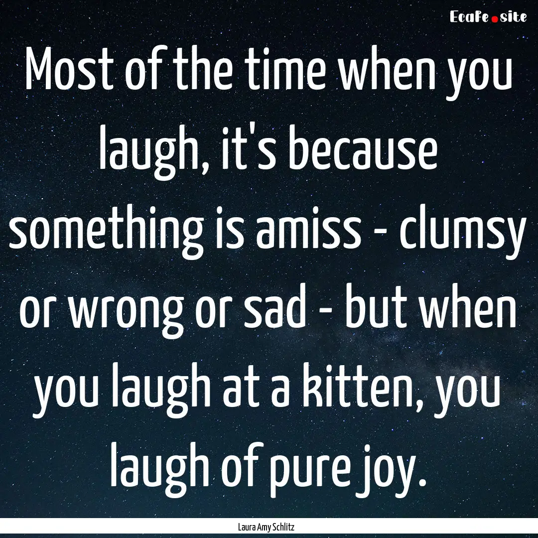 Most of the time when you laugh, it's because.... : Quote by Laura Amy Schlitz