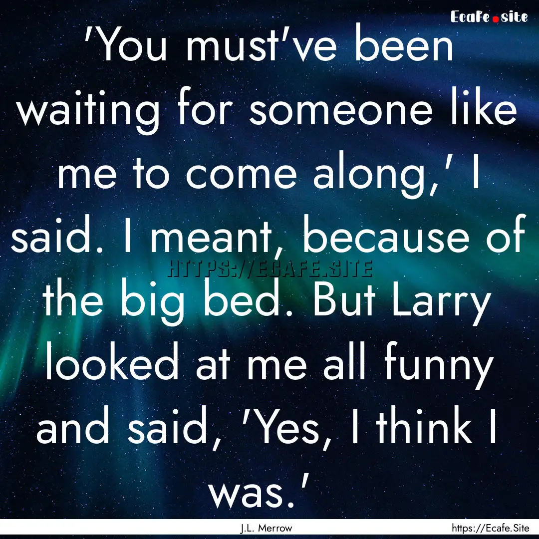  'You must've been waiting for someone like.... : Quote by J.L. Merrow