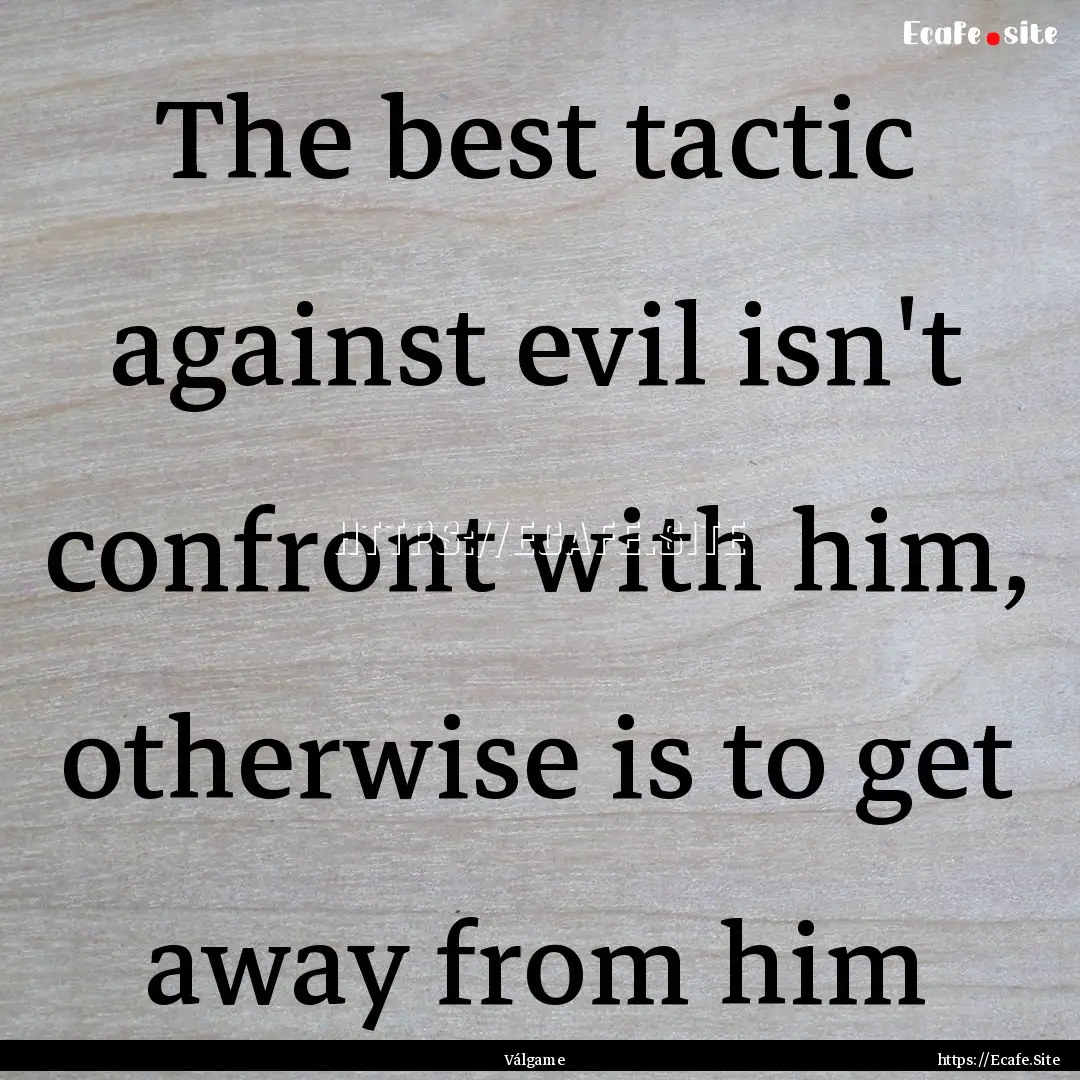 The best tactic against evil isn't confront.... : Quote by Válgame