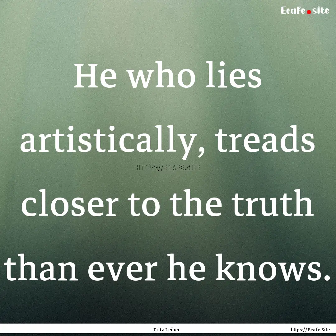 He who lies artistically, treads closer to.... : Quote by Fritz Leiber