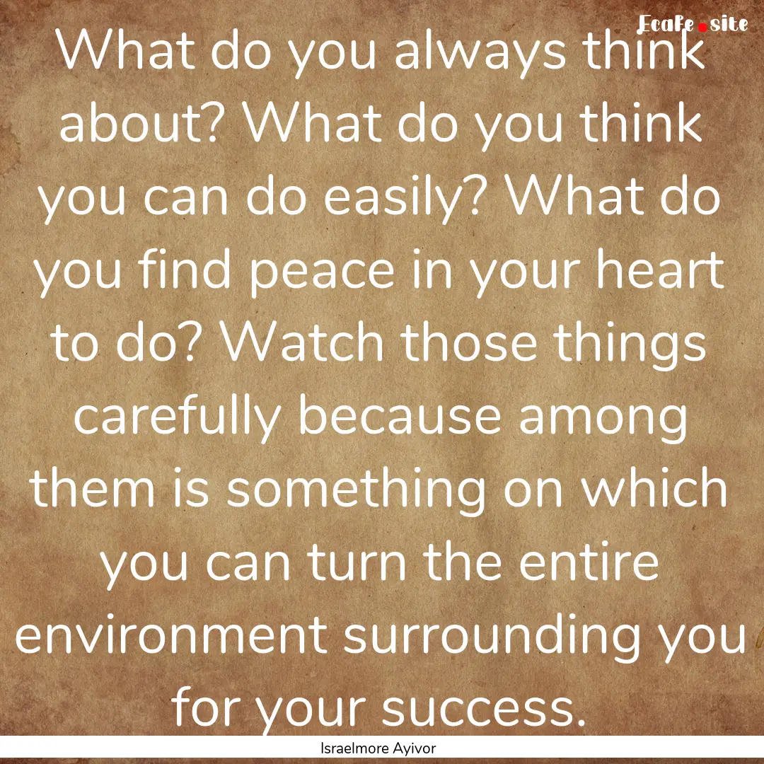 What do you always think about? What do you.... : Quote by Israelmore Ayivor