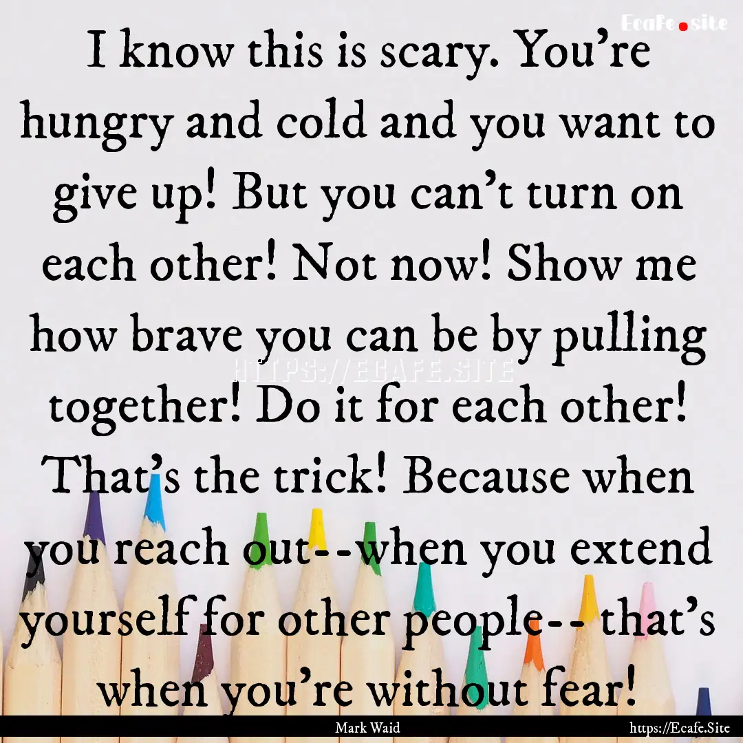 I know this is scary. You're hungry and cold.... : Quote by Mark Waid