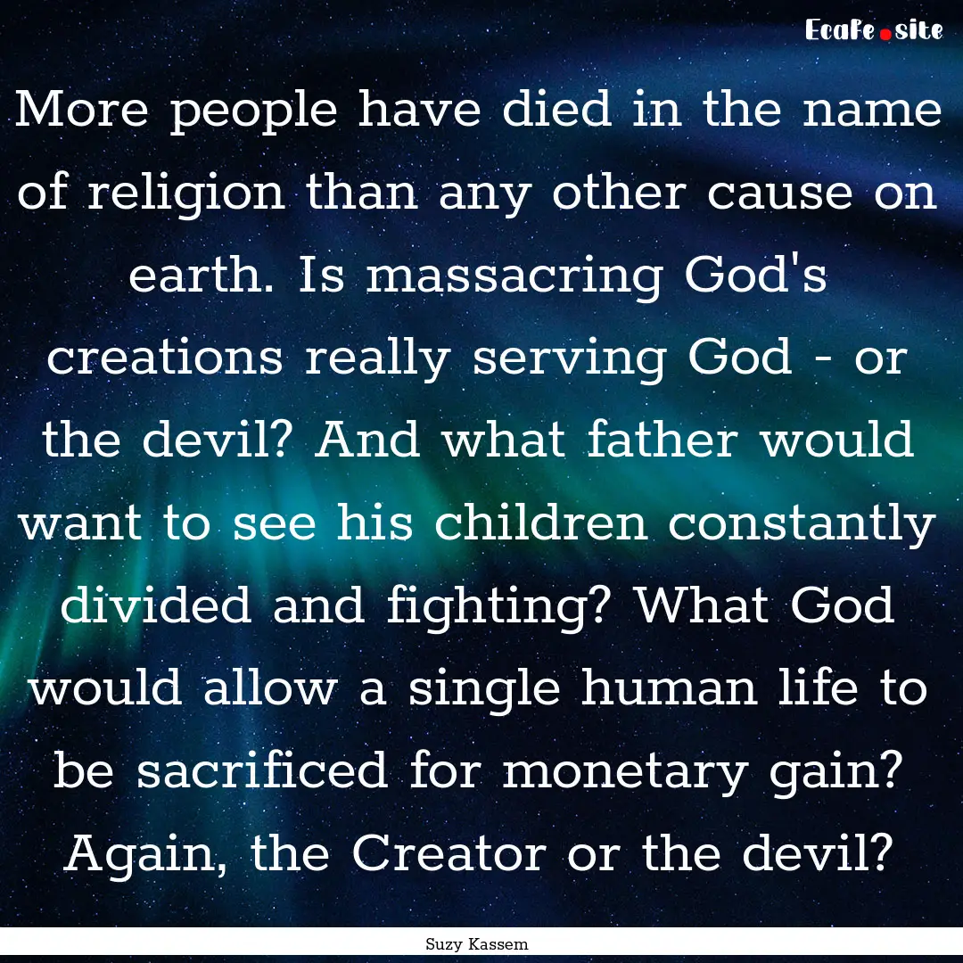 More people have died in the name of religion.... : Quote by Suzy Kassem