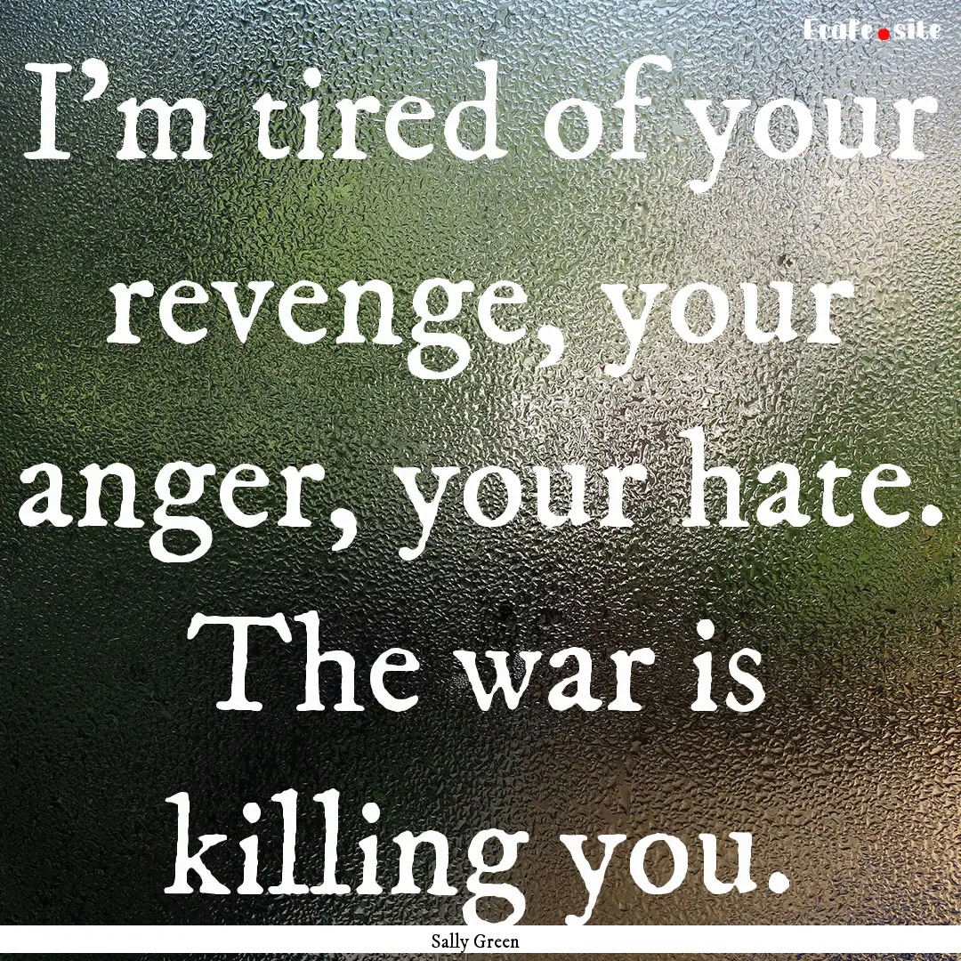 I’m tired of your revenge, your anger,.... : Quote by Sally Green