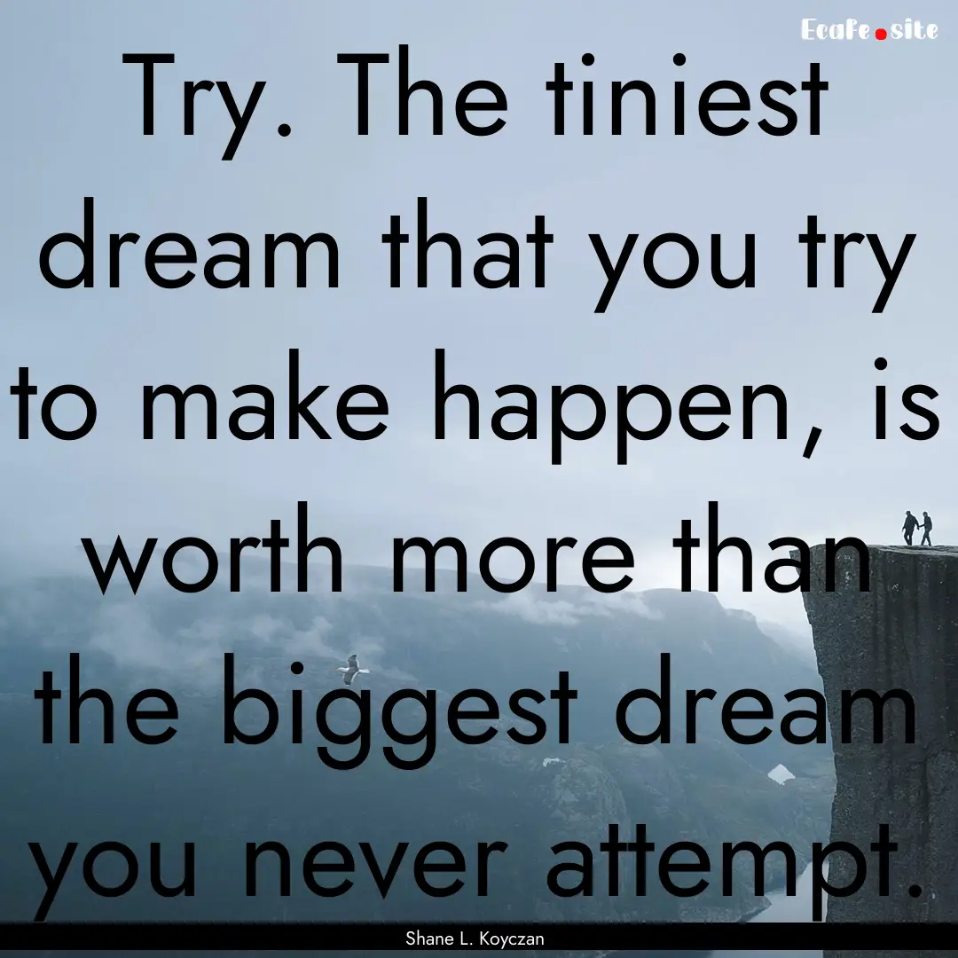 Try. The tiniest dream that you try to make.... : Quote by Shane L. Koyczan