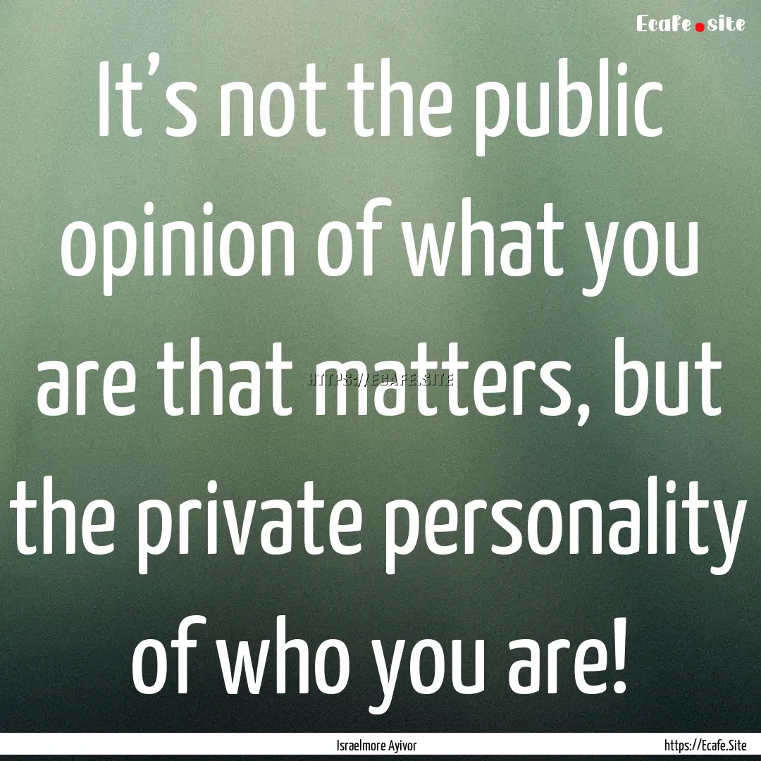 It’s not the public opinion of what you.... : Quote by Israelmore Ayivor