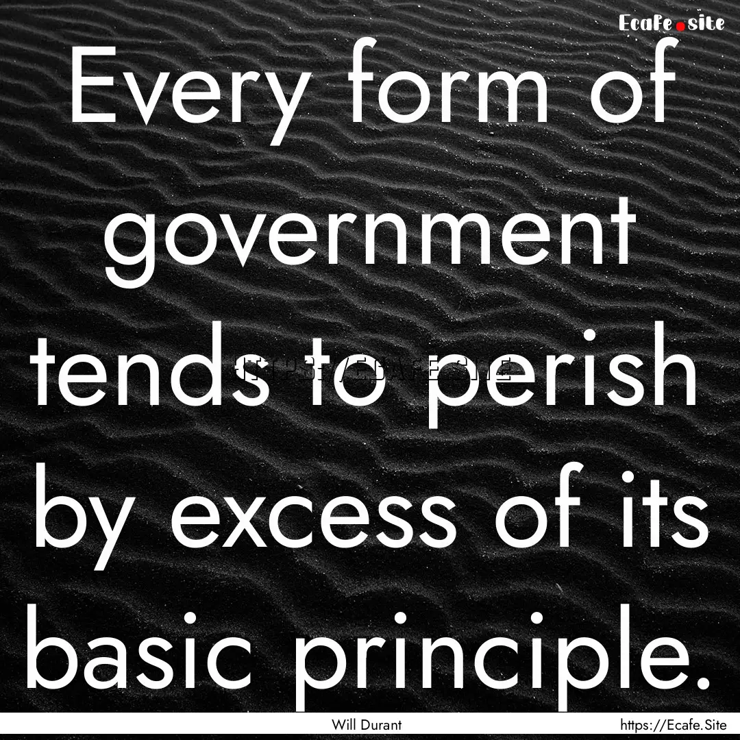 Every form of government tends to perish.... : Quote by Will Durant