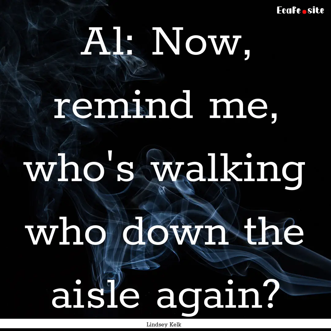 Al: Now, remind me, who's walking who down.... : Quote by Lindsey Kelk