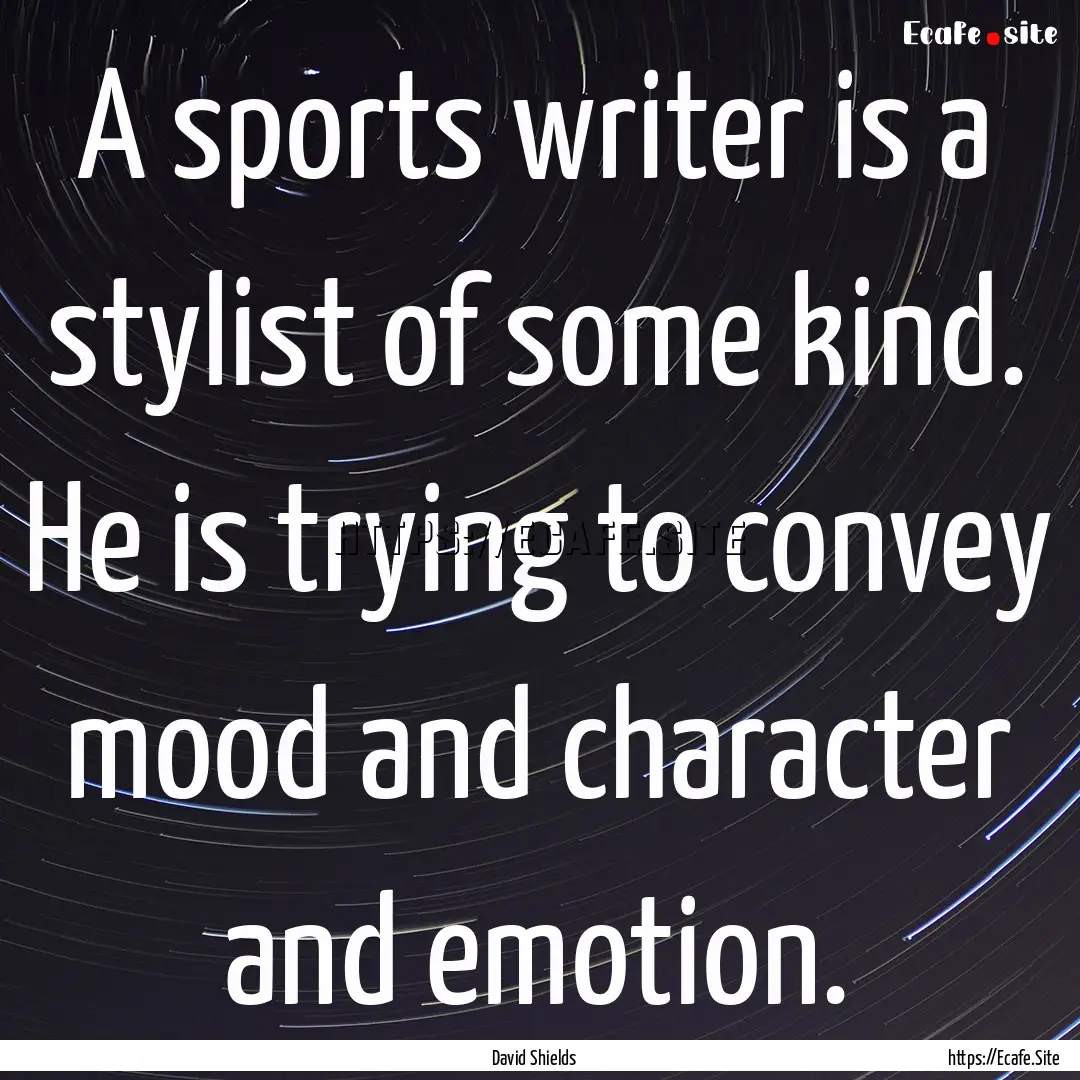 A sports writer is a stylist of some kind..... : Quote by David Shields