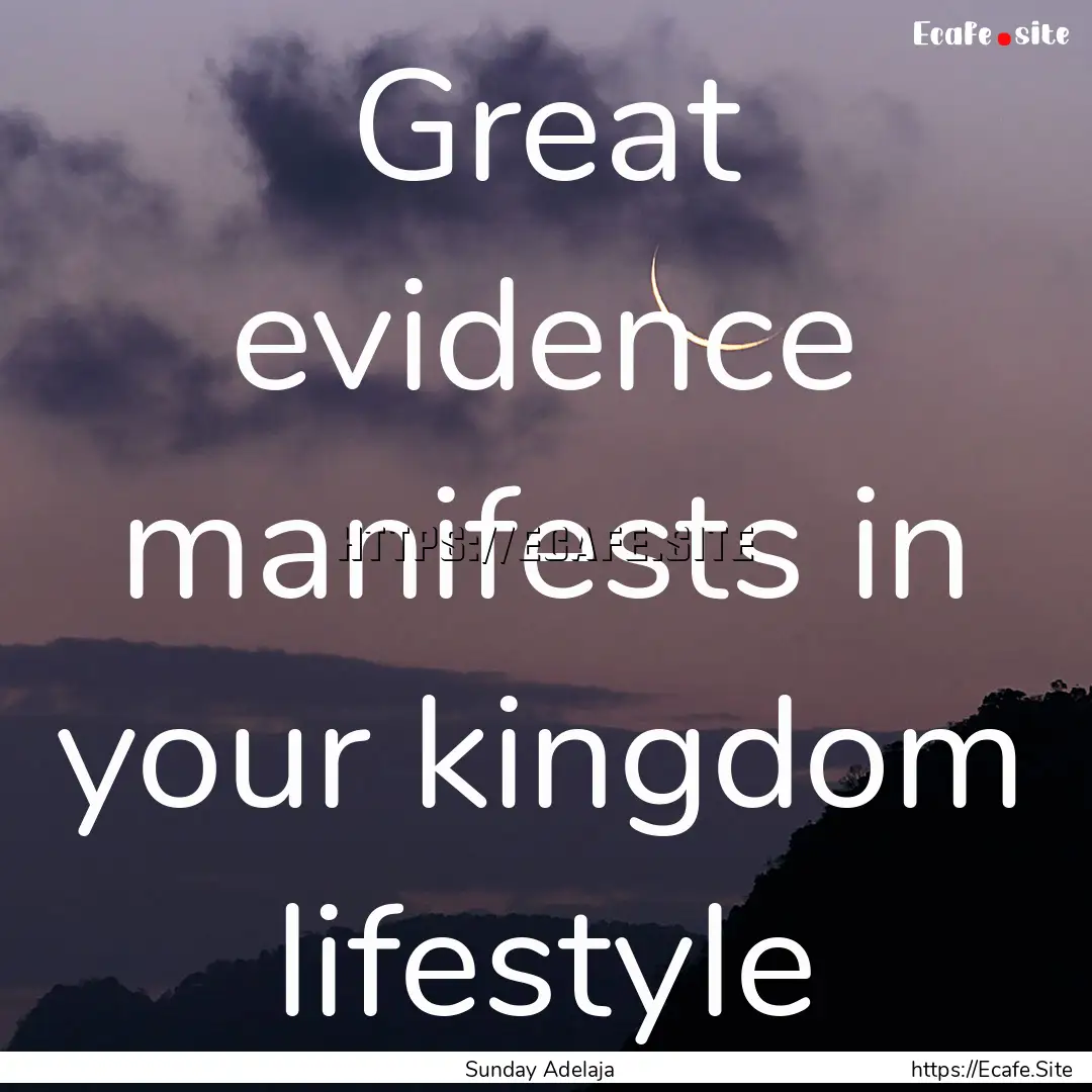 Great evidence manifests in your kingdom.... : Quote by Sunday Adelaja