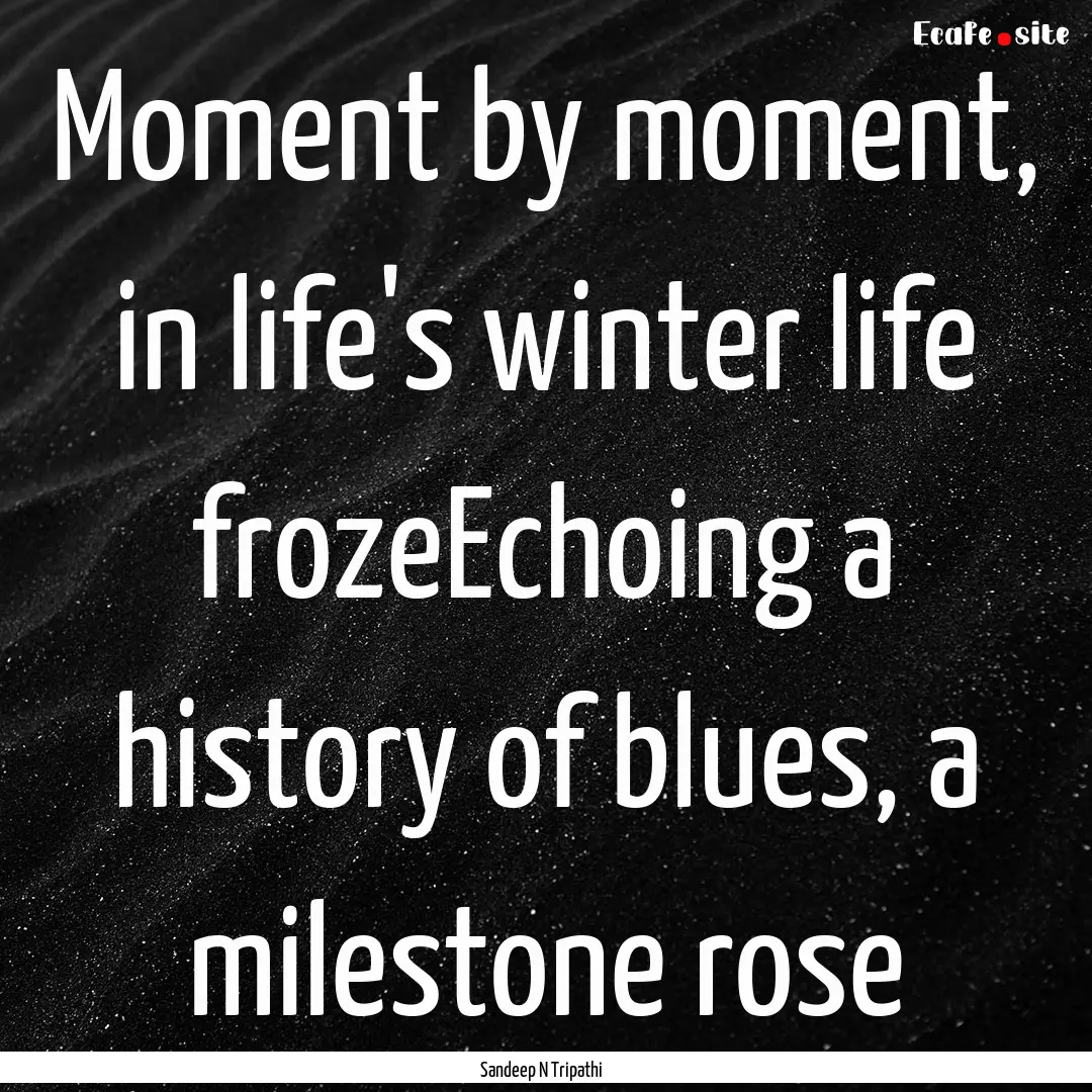 Moment by moment, in life's winter life frozeEchoing.... : Quote by Sandeep N Tripathi