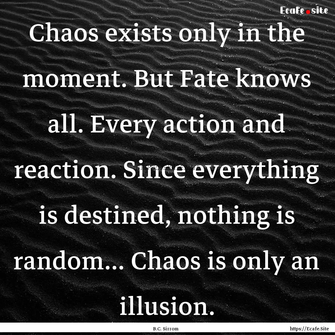 Chaos exists only in the moment. But Fate.... : Quote by B.C. Sirrom