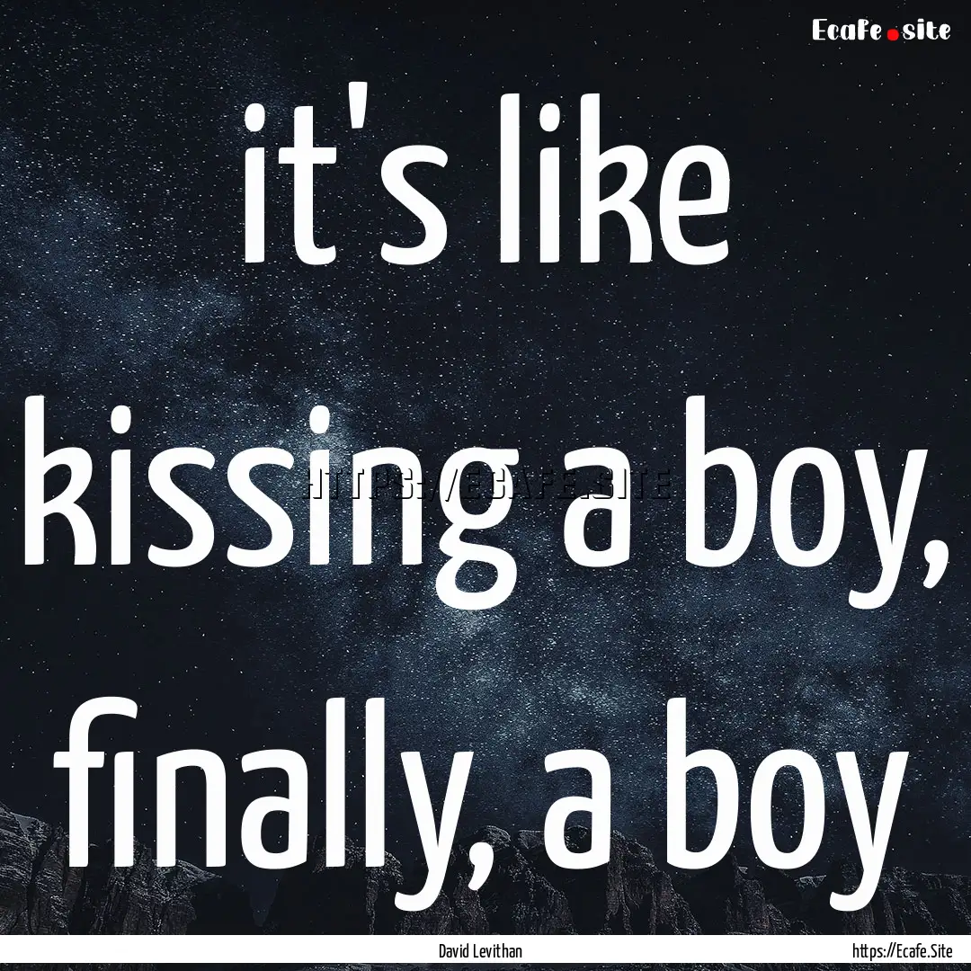 it's like kissing a boy, finally, a boy : Quote by David Levithan