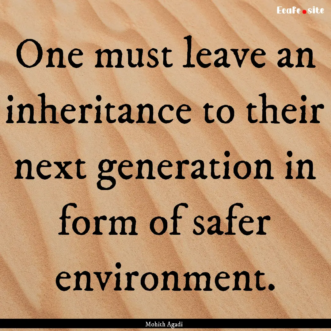 One must leave an inheritance to their next.... : Quote by Mohith Agadi