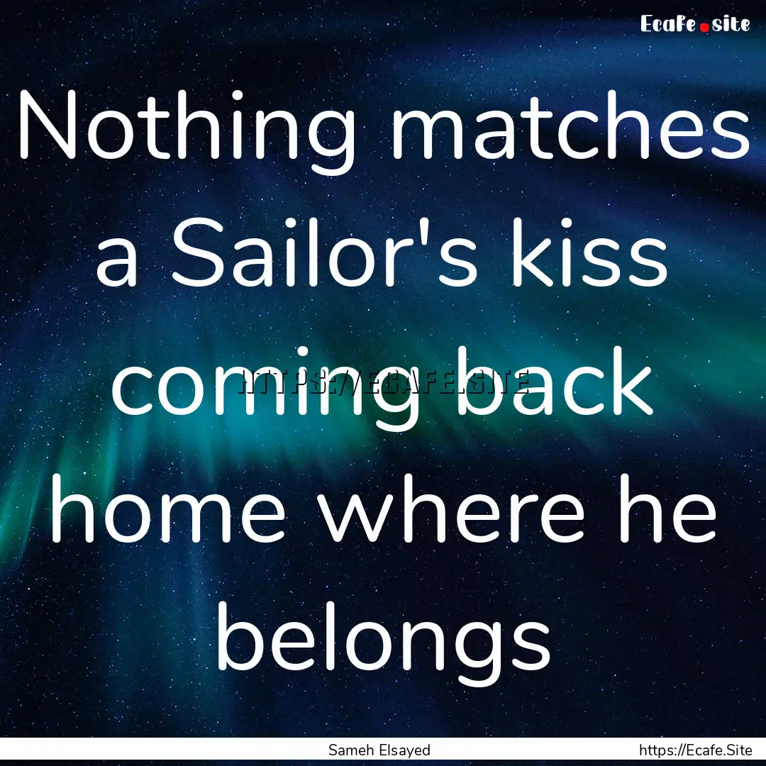 Nothing matches a Sailor's kiss coming back.... : Quote by Sameh Elsayed