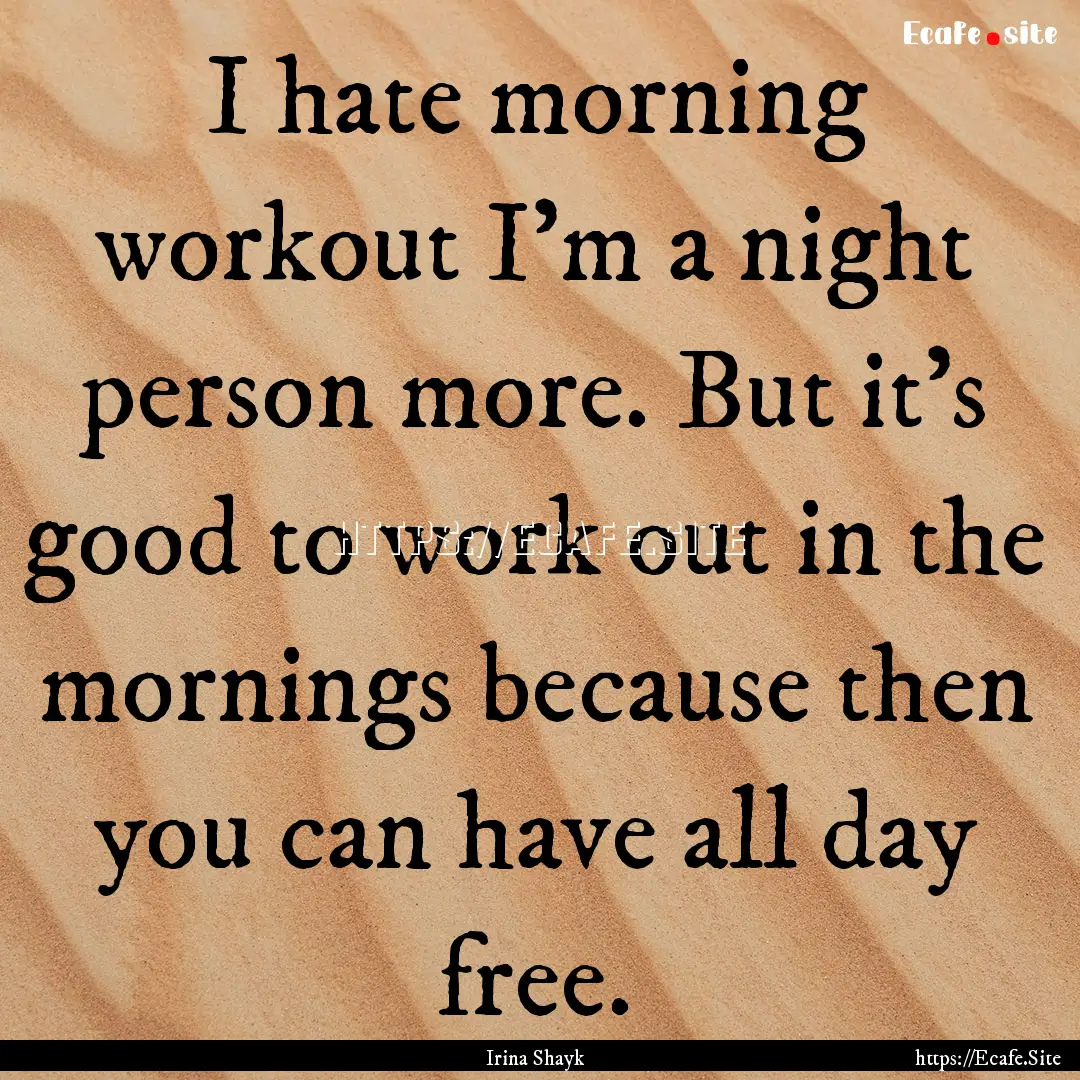 I hate morning workout I'm a night person.... : Quote by Irina Shayk