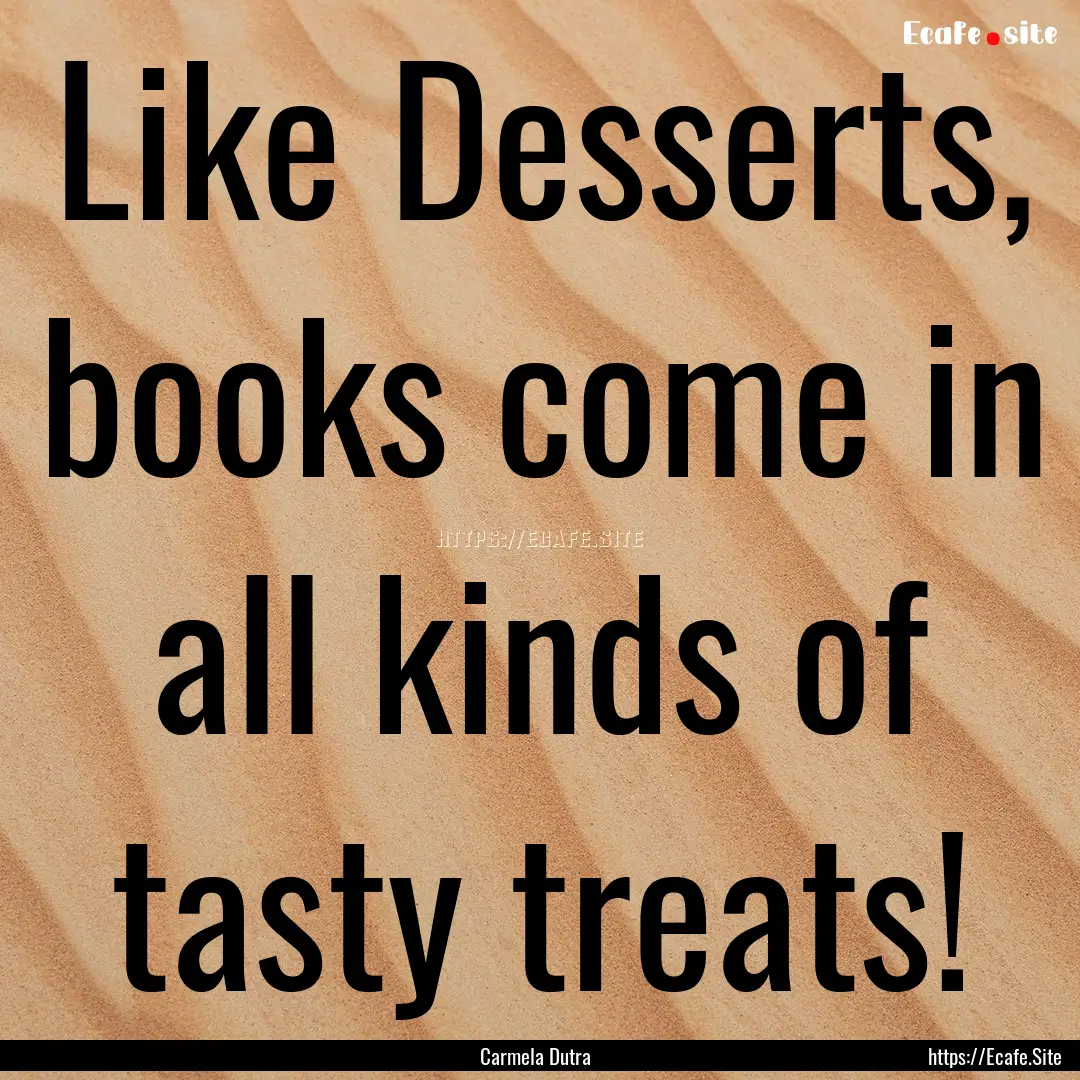 Like Desserts, books come in all kinds of.... : Quote by Carmela Dutra